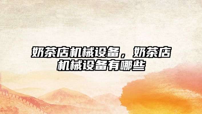 奶茶店機械設(shè)備，奶茶店機械設(shè)備有哪些