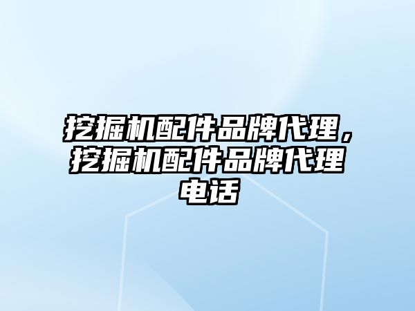 挖掘機(jī)配件品牌代理，挖掘機(jī)配件品牌代理電話