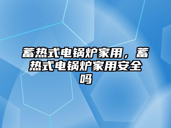 蓄熱式電鍋爐家用，蓄熱式電鍋爐家用安全嗎