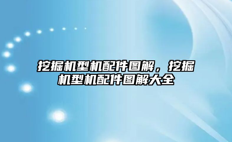 挖掘機(jī)型機(jī)配件圖解，挖掘機(jī)型機(jī)配件圖解大全