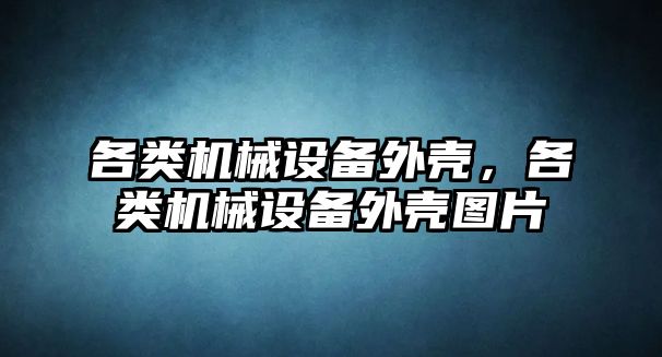 各類機械設(shè)備外殼，各類機械設(shè)備外殼圖片