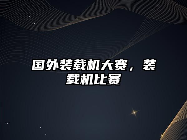 國外裝載機(jī)大賽，裝載機(jī)比賽