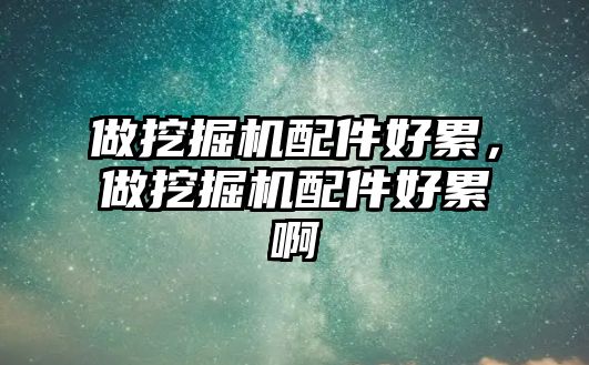 做挖掘機配件好累，做挖掘機配件好累啊