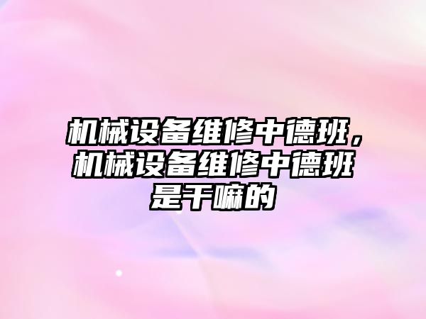 機械設(shè)備維修中德班，機械設(shè)備維修中德班是干嘛的