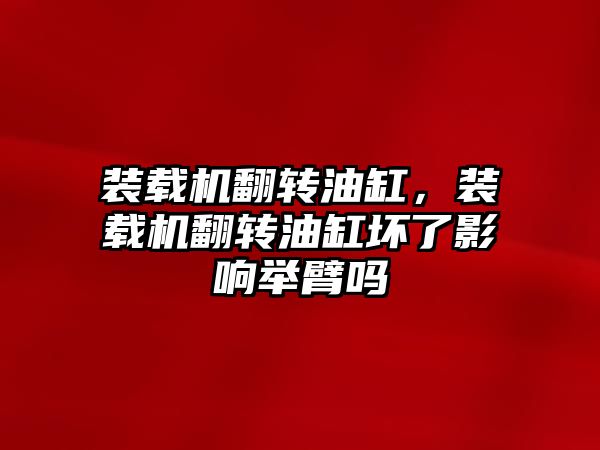 裝載機(jī)翻轉(zhuǎn)油缸，裝載機(jī)翻轉(zhuǎn)油缸壞了影響舉臂嗎