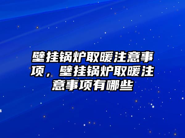 壁掛鍋爐取暖注意事項(xiàng)，壁掛鍋爐取暖注意事項(xiàng)有哪些