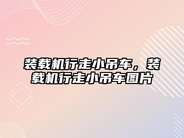 裝載機(jī)行走小吊車，裝載機(jī)行走小吊車圖片