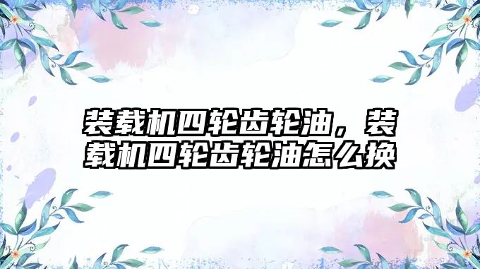 裝載機(jī)四輪齒輪油，裝載機(jī)四輪齒輪油怎么換
