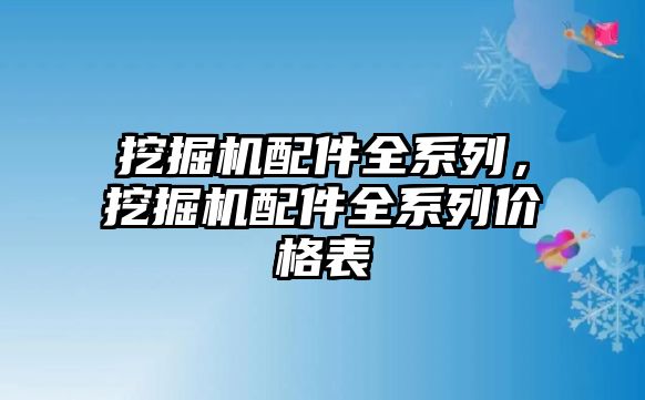 挖掘機(jī)配件全系列，挖掘機(jī)配件全系列價(jià)格表