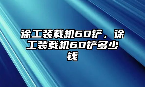 徐工裝載機60鏟，徐工裝載機60鏟多少錢
