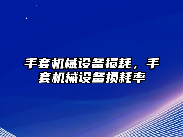 手套機(jī)械設(shè)備損耗，手套機(jī)械設(shè)備損耗率