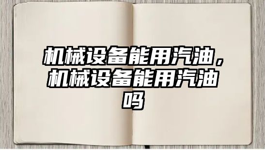 機(jī)械設(shè)備能用汽油，機(jī)械設(shè)備能用汽油嗎