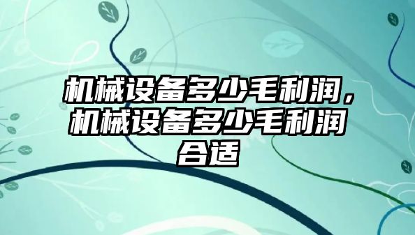機(jī)械設(shè)備多少毛利潤(rùn)，機(jī)械設(shè)備多少毛利潤(rùn)合適