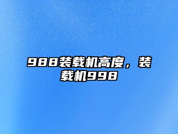 988裝載機(jī)高度，裝載機(jī)998