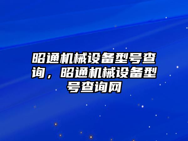 昭通機(jī)械設(shè)備型號(hào)查詢，昭通機(jī)械設(shè)備型號(hào)查詢網(wǎng)
