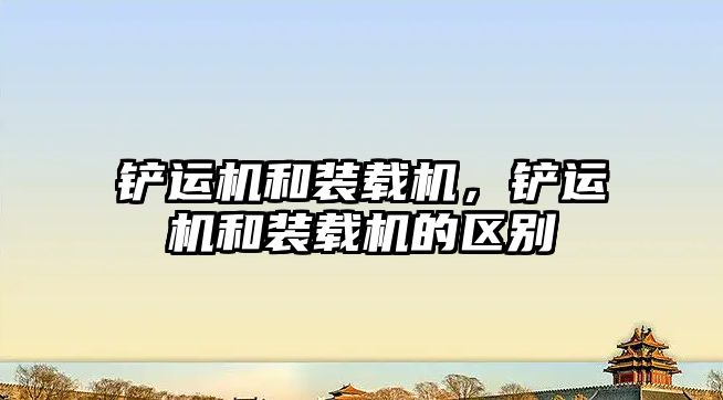 鏟運機和裝載機，鏟運機和裝載機的區(qū)別