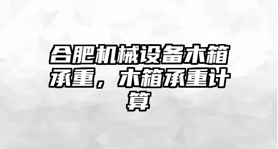 合肥機(jī)械設(shè)備木箱承重，木箱承重計(jì)算