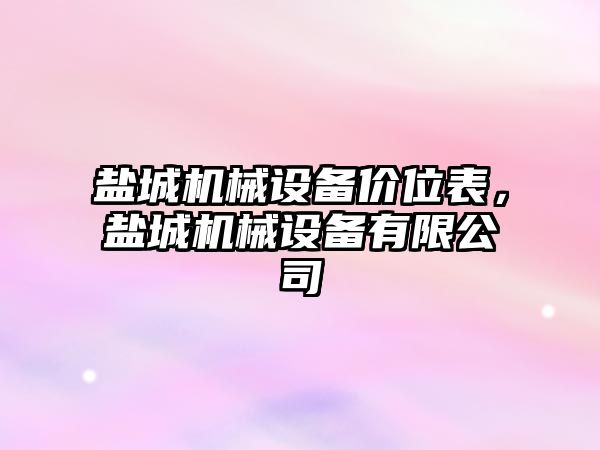 鹽城機(jī)械設(shè)備價(jià)位表，鹽城機(jī)械設(shè)備有限公司