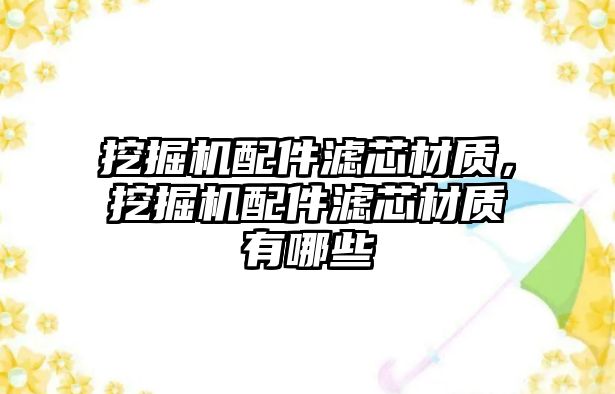 挖掘機配件濾芯材質(zhì)，挖掘機配件濾芯材質(zhì)有哪些