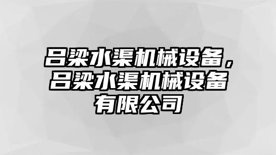 呂梁水渠機(jī)械設(shè)備，呂梁水渠機(jī)械設(shè)備有限公司