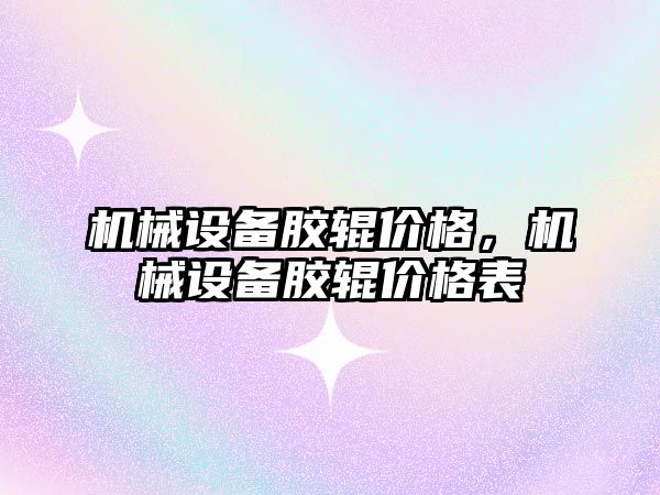 機械設(shè)備膠輥價格，機械設(shè)備膠輥價格表