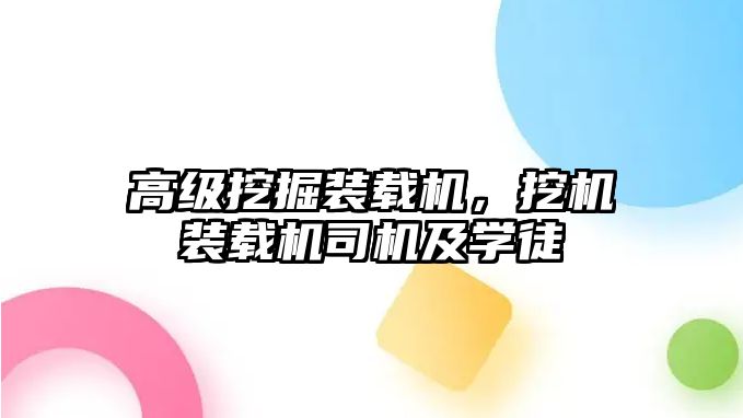 高級挖掘裝載機(jī)，挖機(jī)裝載機(jī)司機(jī)及學(xué)徒
