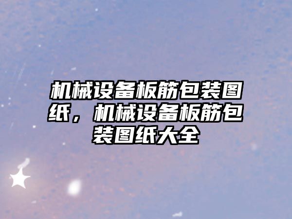 機(jī)械設(shè)備板筋包裝圖紙，機(jī)械設(shè)備板筋包裝圖紙大全