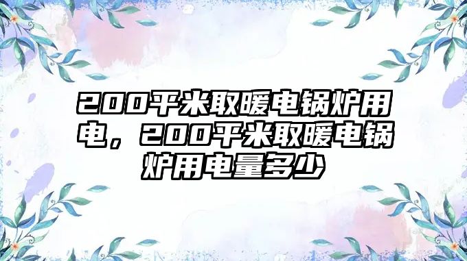 200平米取暖電鍋爐用電，200平米取暖電鍋爐用電量多少