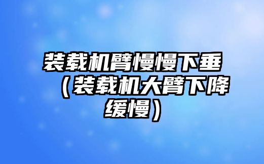 裝載機(jī)臂慢慢下垂（裝載機(jī)大臂下降緩慢）