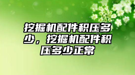 挖掘機配件積壓多少，挖掘機配件積壓多少正常
