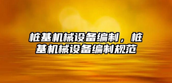 樁基機(jī)械設(shè)備編制，樁基機(jī)械設(shè)備編制規(guī)范