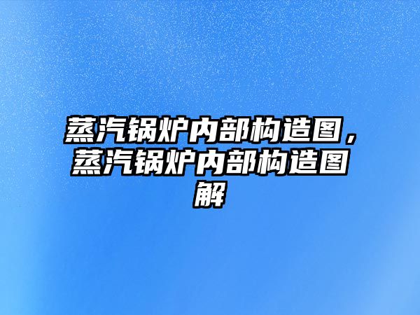 蒸汽鍋爐內(nèi)部構(gòu)造圖，蒸汽鍋爐內(nèi)部構(gòu)造圖解