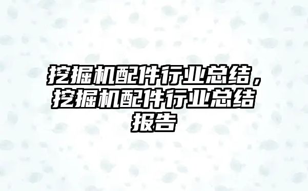 挖掘機配件行業(yè)總結(jié)，挖掘機配件行業(yè)總結(jié)報告