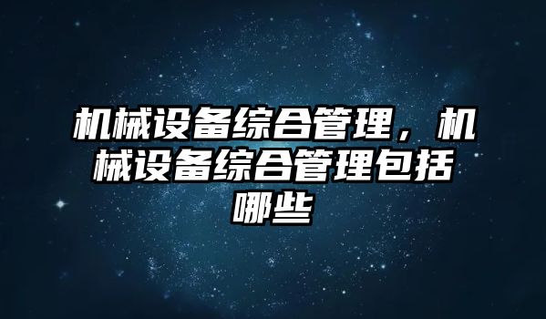 機(jī)械設(shè)備綜合管理，機(jī)械設(shè)備綜合管理包括哪些