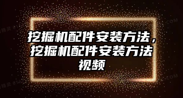 挖掘機配件安裝方法，挖掘機配件安裝方法視頻