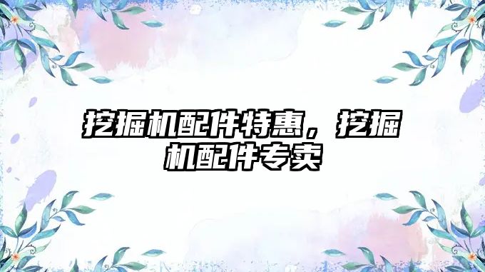 挖掘機(jī)配件特惠，挖掘機(jī)配件專賣