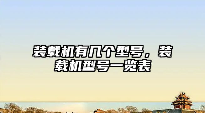 裝載機有幾個型號，裝載機型號一覽表