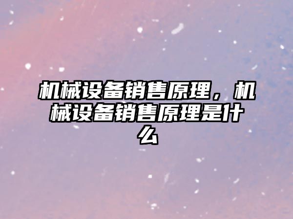 機(jī)械設(shè)備銷(xiāo)售原理，機(jī)械設(shè)備銷(xiāo)售原理是什么