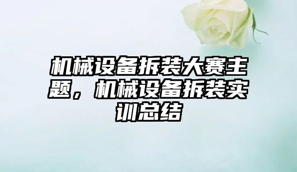 機(jī)械設(shè)備拆裝大賽主題，機(jī)械設(shè)備拆裝實(shí)訓(xùn)總結(jié)