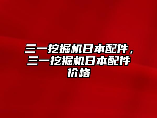 三一挖掘機(jī)日本配件，三一挖掘機(jī)日本配件價(jià)格