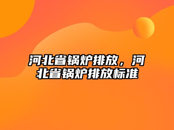 河北省鍋爐排放，河北省鍋爐排放標準