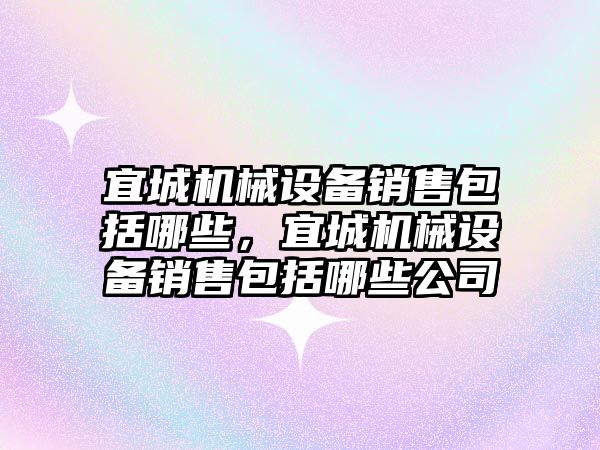宜城機(jī)械設(shè)備銷售包括哪些，宜城機(jī)械設(shè)備銷售包括哪些公司