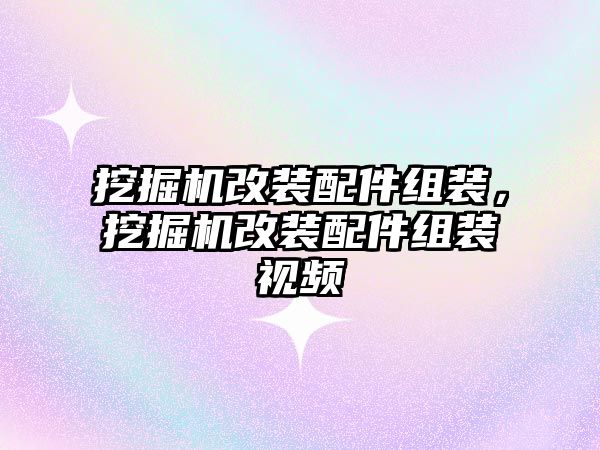 挖掘機(jī)改裝配件組裝，挖掘機(jī)改裝配件組裝視頻