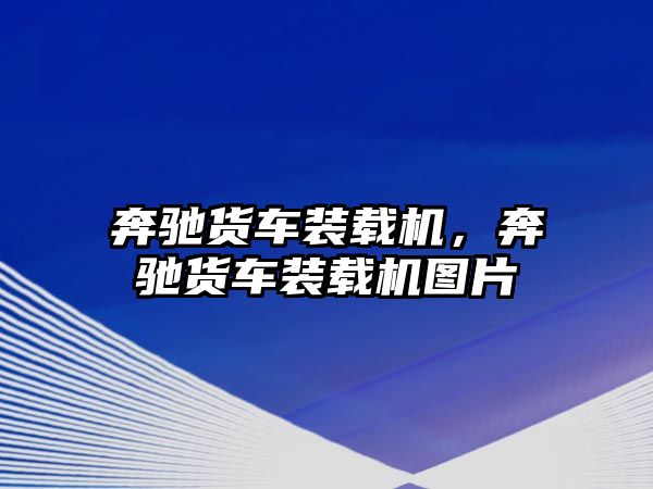 奔馳貨車裝載機，奔馳貨車裝載機圖片