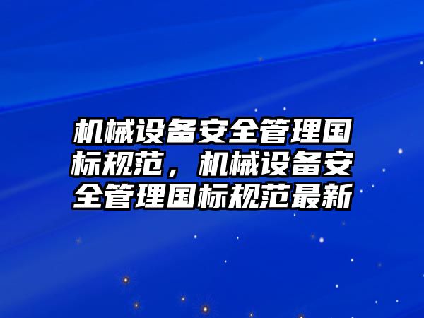 機(jī)械設(shè)備安全管理國標(biāo)規(guī)范，機(jī)械設(shè)備安全管理國標(biāo)規(guī)范最新
