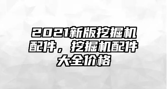2021新版挖掘機配件，挖掘機配件大全價格