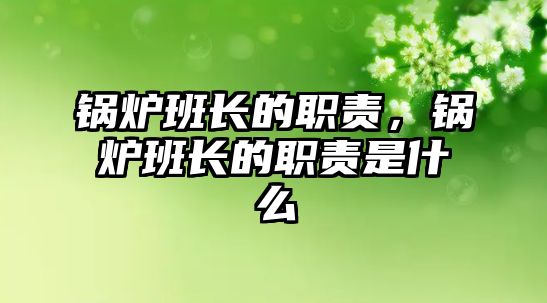 鍋爐班長的職責(zé)，鍋爐班長的職責(zé)是什么