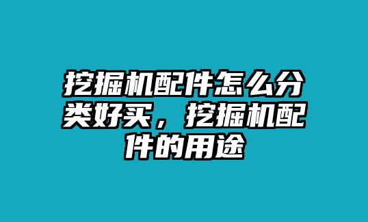 挖掘機(jī)配件怎么分類好買，挖掘機(jī)配件的用途