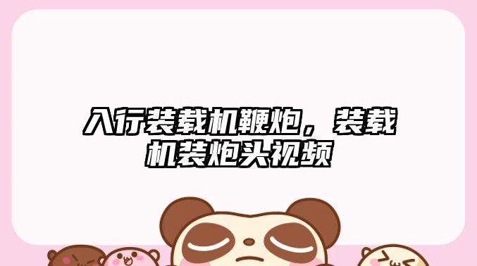 入行裝載機鞭炮，裝載機裝炮頭視頻
