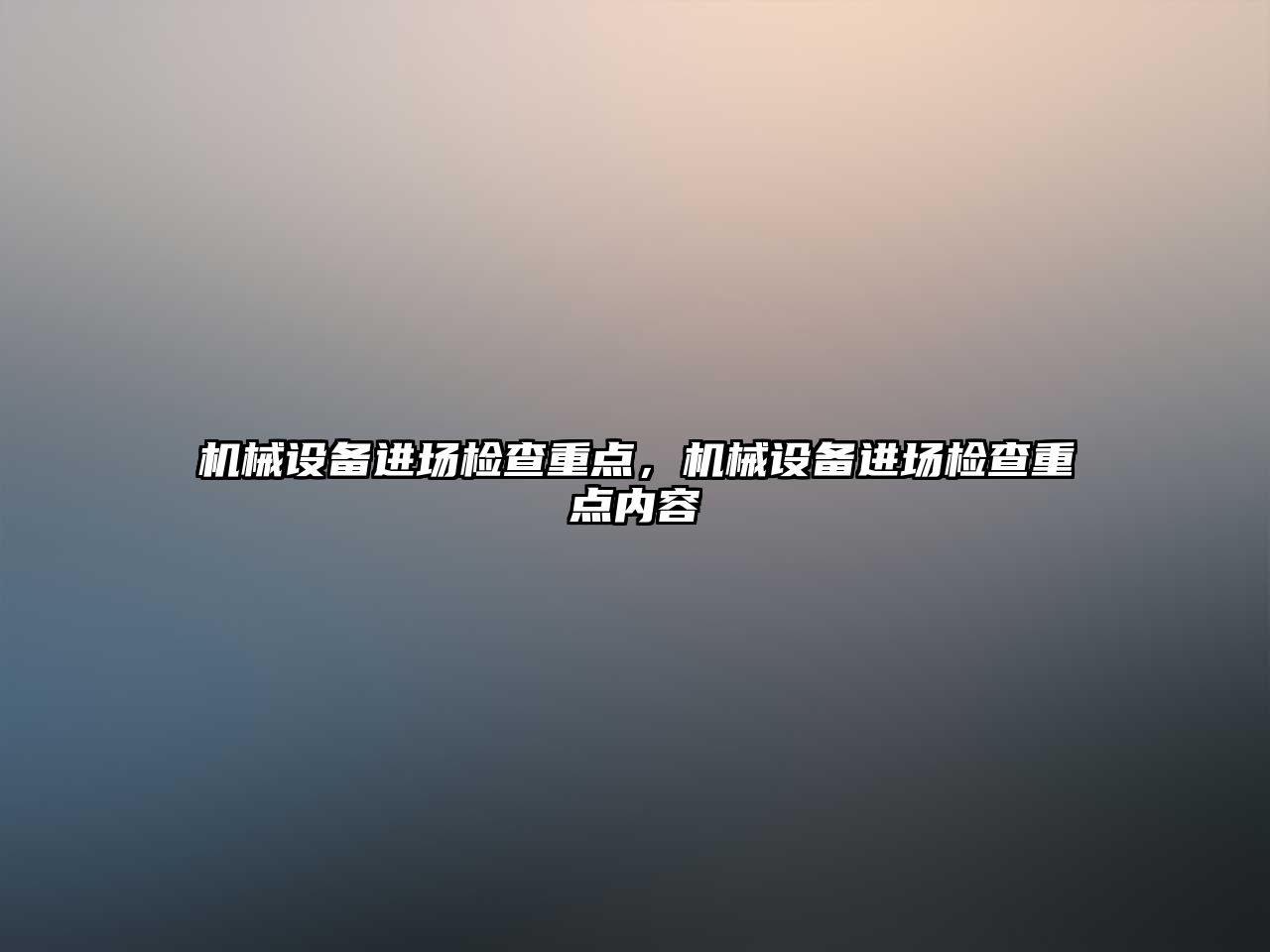 機(jī)械設(shè)備進(jìn)場(chǎng)檢查重點(diǎn)，機(jī)械設(shè)備進(jìn)場(chǎng)檢查重點(diǎn)內(nèi)容